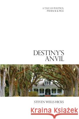 Destiny's Anvil: A Tale of Politics, Payback & Pigs Steven Wells Hicks 9781494459062