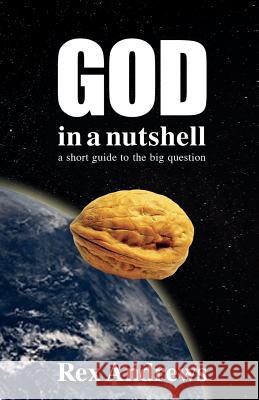 God in a Nutshell: A short guide to the big question Andrews, Rex 9781494459765 Createspace