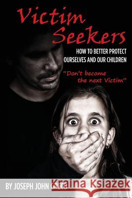 Victim Seekers: How to better protect ourselves and our children Greco, Joseph John 9781494461560