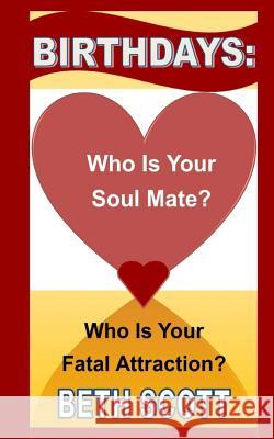 Birthdays: Who Is Your Soul Mate? Who Is Your Fatal Attraction? Beth Scott 9781494461645 Createspace