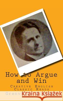 How to Argue and Win: Creative English Classic Reads Grenville Kleiser 9781494463083