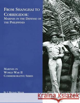 From Shanghai to Corregidor: Marines in the Defense of the Philippines J. Michael Miller 9781494464448 Createspace