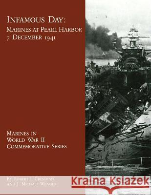 Infamous Day: Marines at Pearl Harbor, 7 December 1941 Robert J. Cressman J. Michael Wenger 9781494464516