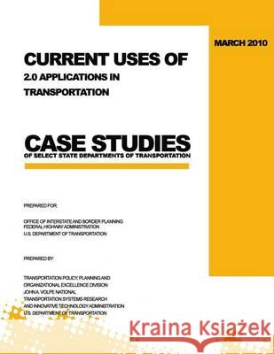 Current Uses of 2.0 Applications in Transportation: Case Studies of Select State Departments of Transportation U. S. Department of Transportation 9781494464677