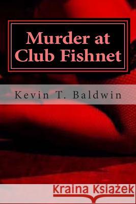 Murder at Club Fishnet: A Murderously Funny Screenplay Kevin T. Baldwin 9781494465667 Createspace