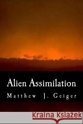 Alien Assimilation Matthew J. Geiger 9781494469115 Createspace