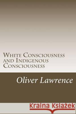 White Consciousness and Indigenous Consciousness: Short term gain or long term sustain Lawrence, Oliver 9781494475376 Createspace