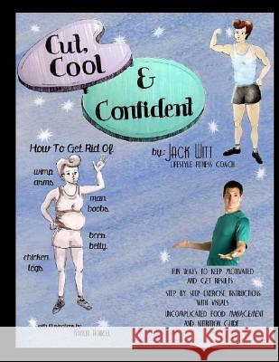 Cut, Cool, and Confident: How to get rid of Beer Belly, Chicken Legs, Wimp Arms, and Man Boobs. And much, much more! Witt, Jack 9781494475574