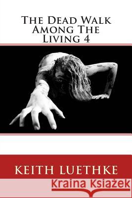 The Dead Walk Among The Living 4 Luethke, Keith Adam 9781494477295 Createspace