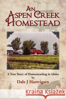 An Aspen Creek Homestead: From Fjords to Fields Dale J. Hartvigsen 9781494477424 Createspace