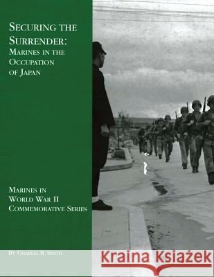 Securing the Surrender: Marines in the Occupation of Japan Charles R. Smith 9781494478001