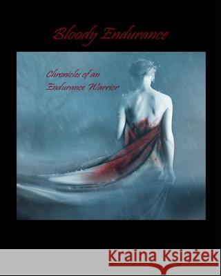 Bloody Endurance- Chronicles of an Endurance Warrior Endurance Warrior 9781494478049 Createspace