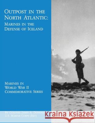 Outpost in the North Atlantic: Marines in the Defense of Iceland Usmc (Ret ). Colonel James a. Donovan 9781494478278 Createspace