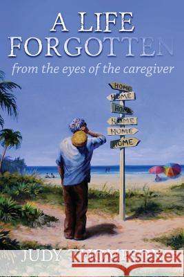 A Life Forgotten: From the Eyes of the caregiver Thompson, Judy 9781494479060