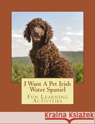 I Want A Pet Irish Water Spaniel: Fun Learning Activities Forsyth, Gail 9781494479336 Createspace