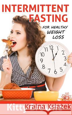 Intermittent Fasting for Healthy Weight Loss Kitty Browne 9781494479404