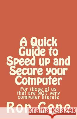 A Quick Guide to Speed up and Secure your Computer: For those of us that are NOT very computer literate Gene, Ron 9781494479961