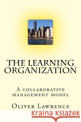 The Learning Organization: A collaborative management model Lawrence, Oliver 9781494480837 Createspace
