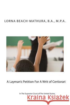 A Layman's Petition For A Writ of Certiorari In The Supreme Court Of The United States: Booklet Format Filed October, 28, 2013 Beach-Mathura, B. a. M. P. a. Lorna 9781494481001 Createspace