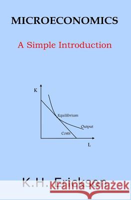 Microeconomics: A Simple Introduction K. H. Erickson 9781494482190 Createspace