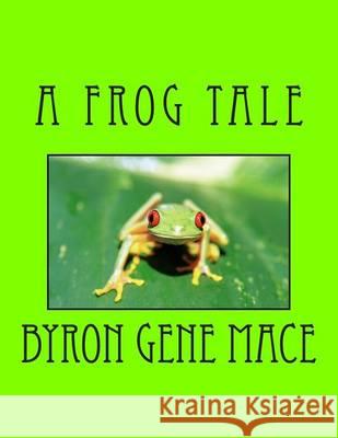 Frog Tale Byron Gene Mace 9781494483302 Createspace
