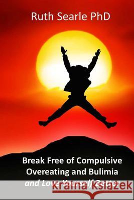 Break Free of Compulsive Overeating: and Love Yourself Better... Searle Phd, Ruth 9781494484583 Createspace