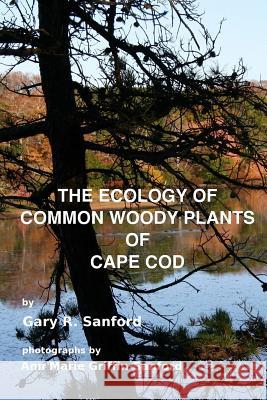 The Ecology of Common Woody Plants of Cape Cod Gary R. Sanford Ann Marie Griffin-Sanford 9781494485290 Createspace