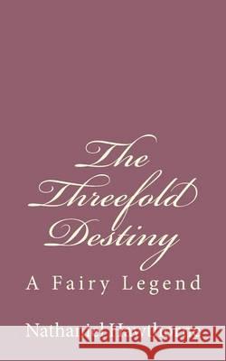 The Threefold Destiny: A Fairy Legend Nathaniel Hawthorne 9781494485498