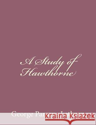 A Study of Hawthorne George Parsons Lathrop 9781494485528