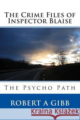 The Crime Files of Inspector Blaise: The Psycho Path Robert Alexander Gibb 9781494486778