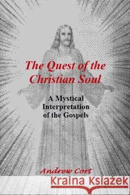 The Quest of the Christian Soul: A Mystical Interpretation of the Gospels Andrew Cort 9781494486921