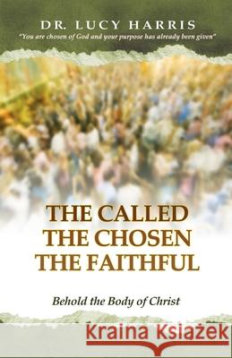 The Called; The Chosen; The Faithful: Behold the Body of Christ Dr Lucy Harris 9781494488147