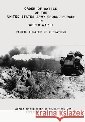 Order of Battle of the United States Army Ground Forces in World War II: Pacific Theater of Operations Department of the Army Office of the Chief of Militar 9781494489526 Createspace