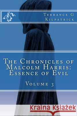 The Chronicles of Malcolm Harris: Essence of Evil Volume 3 Terrance G. Kilpatrick 9781494490041 Createspace