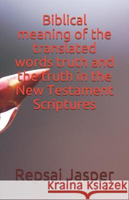 Biblical meaning of the translated words truth and the truth in the New Testament Scriptures Jasper, Repsaj 9781494490713 Createspace