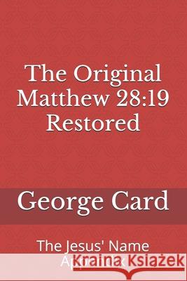 The Original Matthew 28: 19 Restored: The Jesus' Name Appendix George Card 9781494490768 Createspace