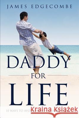 Daddy For Life: 10 Ways to Avoid Being a Deadbeat Dad Edgecombe, James 9781494490799 Createspace