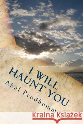 I Will Haunt You Abel Prudhomme 9781494491147 Createspace