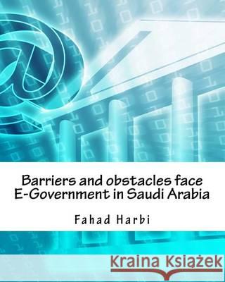 Barriers and obstacles face E-Government in Saudi Arabia Harbi, Fahad Issa 9781494495046