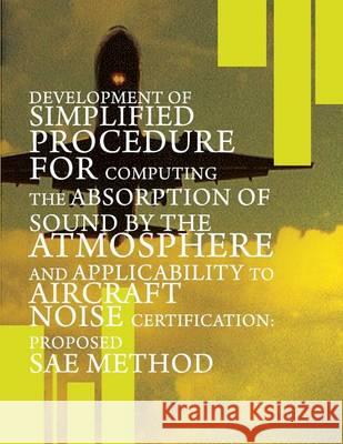 Development of Simplified Procedure for Computing the Absorption of Sound by the Atmosphere and Applicability to Aircraft Noise Certification: Propose U. S. Department of Transportation 9781494496685