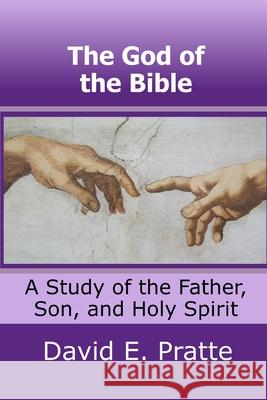 The God of the Bible: A Study of the Father, Son, and Holy Spirit David E. Pratte 9781494498900 Createspace