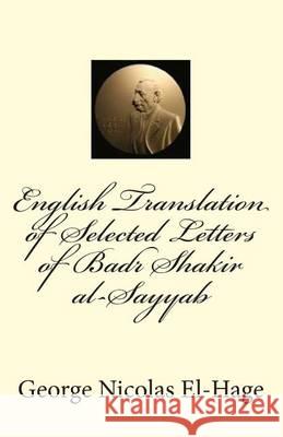 English Translation of Selected Letters of Badr Shakir al-Sayyab El-Hage Ph. D., George Nicolas 9781494499532