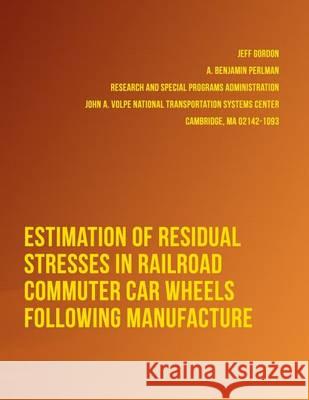 Estimation of Residual Stresses in Railroad Commuter Car Wheels Following Manufacture U. S. Department of Transportation 9781494499549 Createspace