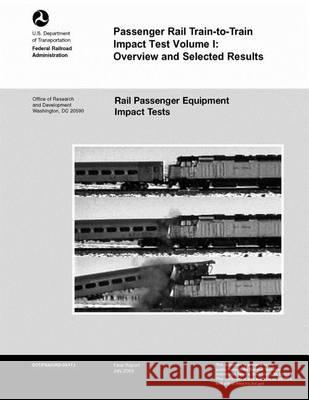 Passenger Rail Train-to-Train Impact Test Volume I: Overview and Selected Results U. S. Department of Transportation 9781494499792 Createspace