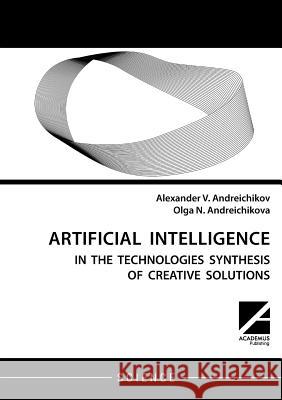 Artificial intelligence: AI in the technologies synthesis of creative solutions Alexander V Andreichikov, Olga N Andreichikova 9781494600105