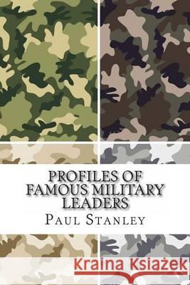 Profiles of Famous Military Leaders Paul Stanley 9781494700089 Createspace