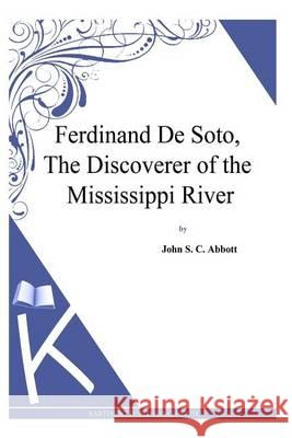 Ferdinand De Soto, The Discoverer of the Mississippi River Abbott, John S. C. 9781494702175 Createspace