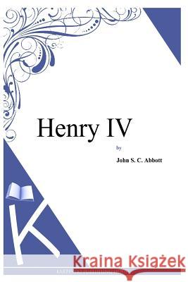 Henry IV John S. C. Abbott 9781494702182 Createspace