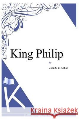 King Philip John S. C. Abbott 9781494702236 Createspace