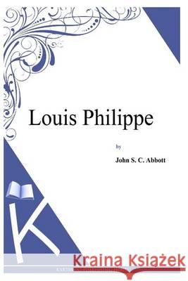 Louis Philippe John S. C. Abbott 9781494702250 Createspace
